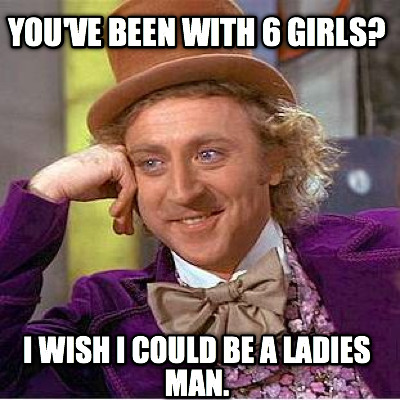 youve-been-with-6-girls-i-wish-i-could-be-a-ladies-man