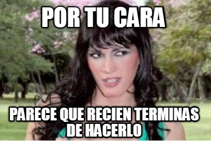 por-tu-cara-parece-que-recien-terminas-de-hacerlo