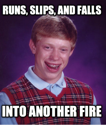 runs-slips-and-falls-into-another-fire