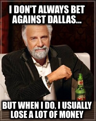 i-dont-always-bet-against-dallas...-but-when-i-do-i-usually-lose-a-lot-of-money