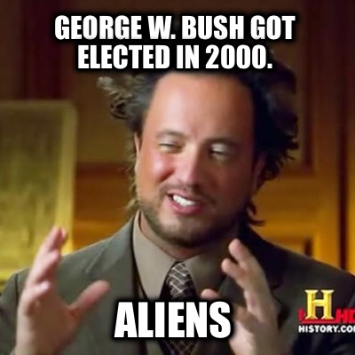 george-w.-bush-got-elected-in-2000.-aliens