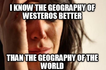 i-know-the-geography-of-westeros-better-than-the-geography-of-the-world