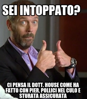 sei-intoppato-ci-pensa-il-dott.-house-come-ha-fatto-con-pier-pollici-nel-culo-e-