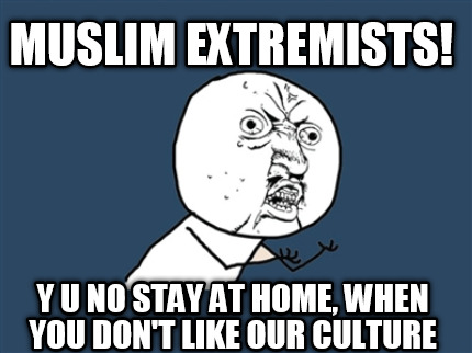 muslim-extremists-y-u-no-stay-at-home-when-you-dont-like-our-culture