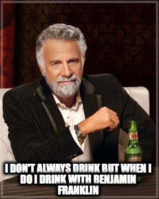 i-dont-always-drink-but-when-i-do-i-drink-with-benjamin-franklin