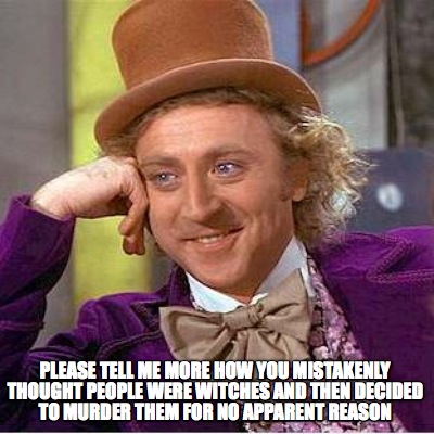 please-tell-me-more-how-you-mistakenly-thought-people-were-witches-and-then-deci