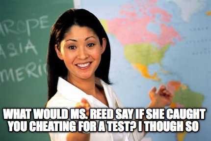 what-would-ms.-reed-say-if-she-caught-you-cheating-for-a-test-i-though-so