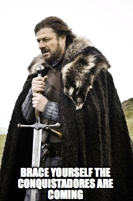 brace-yourself-the-conquistadores-are-coming