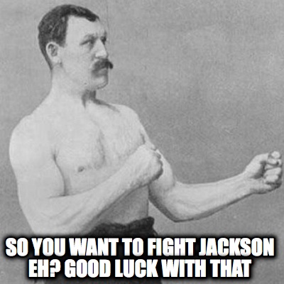 so-you-want-to-fight-jackson-eh-good-luck-with-that