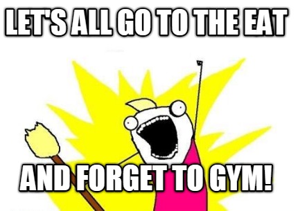 lets-all-go-to-the-eat-and-forget-to-gym