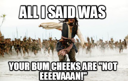 all-i-said-was-your-bum-cheeks-are-not-eeeevaaan