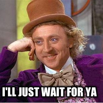 ill-just-wait-for-ya