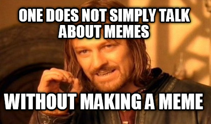 one-does-not-simply-talk-about-memes-without-making-a-meme