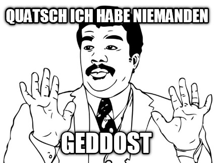 quatsch-ich-habe-niemanden-geddost