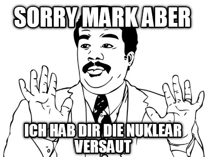 sorry-mark-aber-ich-hab-dir-die-nuklear-versaut