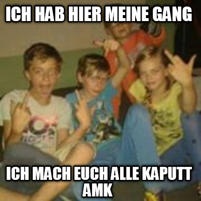 ich-hab-hier-meine-gang-ich-mach-euch-alle-kaputt-amk