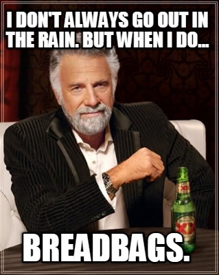 i-dont-always-go-out-in-the-rain.-but-when-i-do...-breadbags