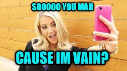 sooooo-you-mad-cause-im-vain