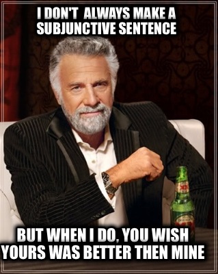 i-dont-always-make-a-subjunctive-sentence-but-when-i-do-you-wish-yours-was-bette