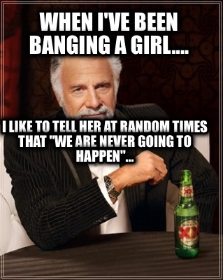 when-ive-been-banging-a-girl....-i-like-to-tell-her-at-random-times-that-we-are-