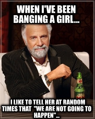 when-ive-been-banging-a-girl...-i-like-to-tell-her-at-random-times-that-we-are-n