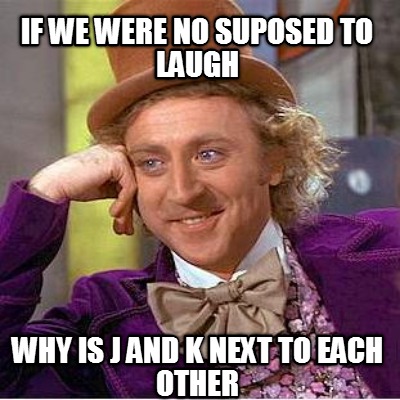 if-we-were-no-suposed-to-laugh-why-is-j-and-k-next-to-each-other