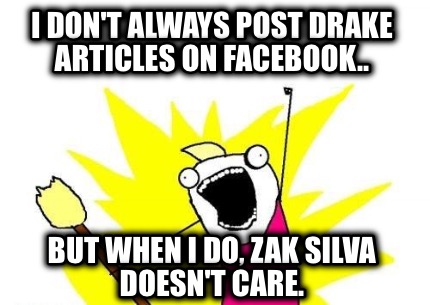 i-dont-always-post-drake-articles-on-facebook..-but-when-i-do-zak-silva-doesnt-c