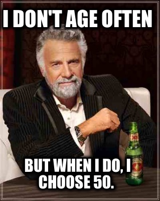 i-dont-age-often-but-when-i-do-i-choose-50