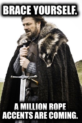 brace-yourself.-a-million-rope-accents-are-coming