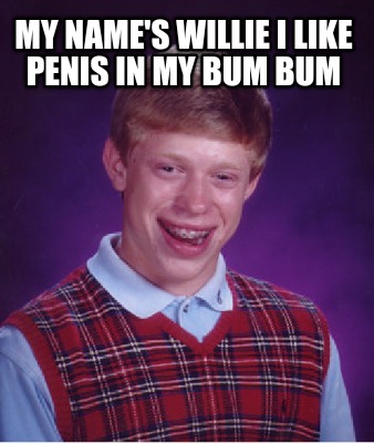 my-names-willie-i-like-penis-in-my-bum-bum