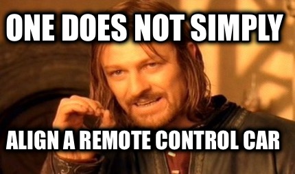 one-does-not-simply-align-a-remote-control-car