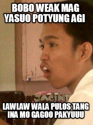 bobo-weak-mag-yasuo-potyung-agi-lawlaw-wala-pulos-tang-ina-mo-gagoo-pakyuuu