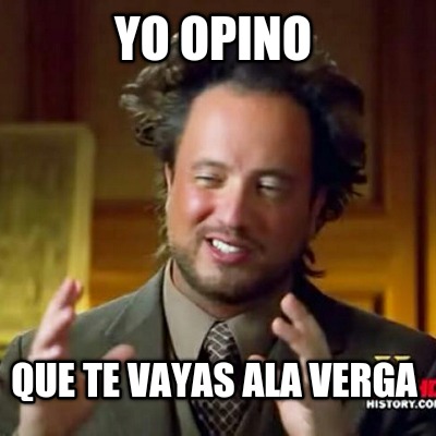 yo-opino-que-te-vayas-ala-verga