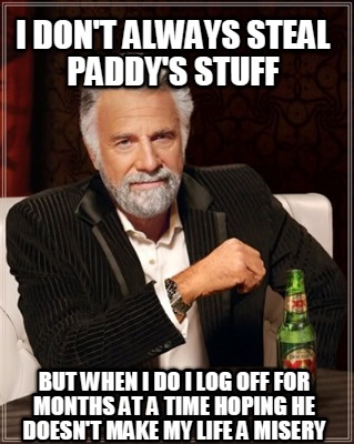 i-dont-always-steal-paddys-stuff-but-when-i-do-i-log-off-for-months-at-a-time-ho
