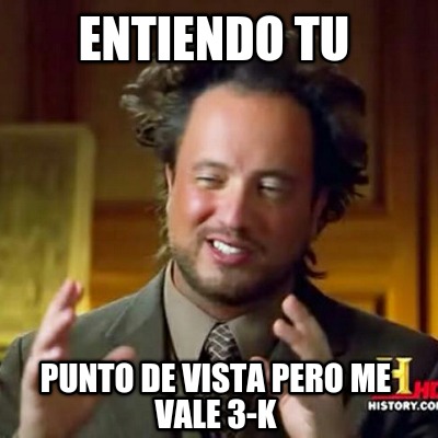 entiendo-tu-punto-de-vista-pero-me-vale-3-k