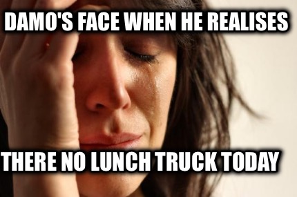 damos-face-when-he-realises-there-no-lunch-truck-today