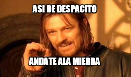 asi-de-despacito-andate-ala-mierda7