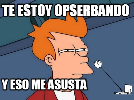 te-estoy-opserbando-y-eso-me-asusta
