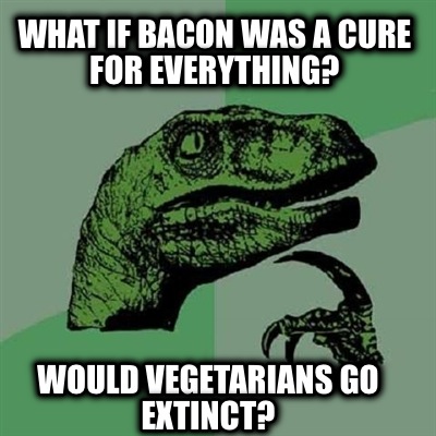 what-if-bacon-was-a-cure-for-everything-would-vegetarians-go-extinct