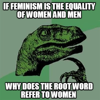 if-feminism-is-the-equality-of-women-and-men-why-does-the-root-word-refer-to-wom