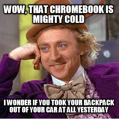 wow-that-chromebook-is-mighty-cold-i-wonder-if-you-took-your-backpack-out-of-you