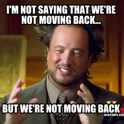 im-not-saying-that-were-not-moving-back...-but-were-not-moving-back