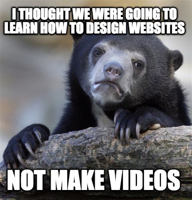 i-thought-we-were-going-to-learn-how-to-design-websites-not-make-videos