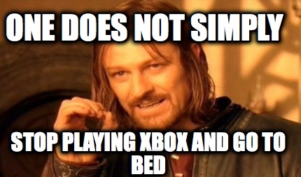 one-does-not-simply-stop-playing-xbox-and-go-to-bed