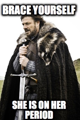 brace-yourself-she-is-on-her-period