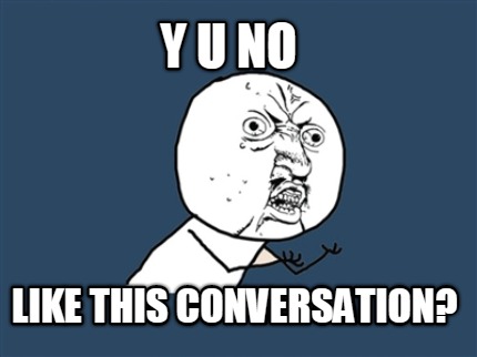 y-u-no-like-this-conversation