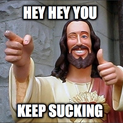 hey-hey-you-keep-sucking
