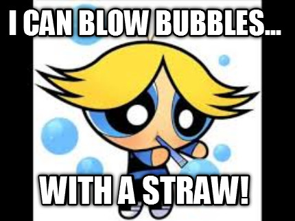i-can-blow-bubbles...-with-a-straw