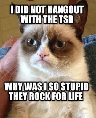 i-did-not-hangout-with-the-tsb-why-was-i-so-stupid-they-rock-for-life