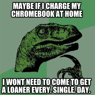maybe-if-i-charge-my-chromebook-at-home-i-wont-need-to-come-to-get-a-loaner-ever